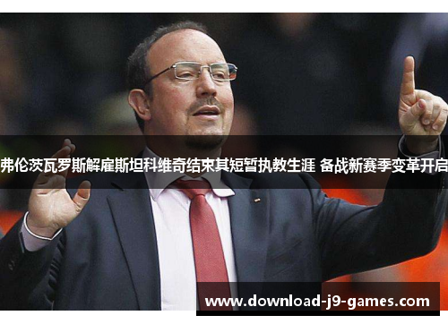 弗伦茨瓦罗斯解雇斯坦科维奇结束其短暂执教生涯 备战新赛季变革开启