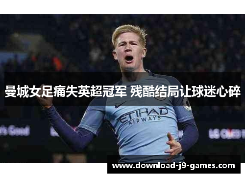 曼城女足痛失英超冠军 残酷结局让球迷心碎