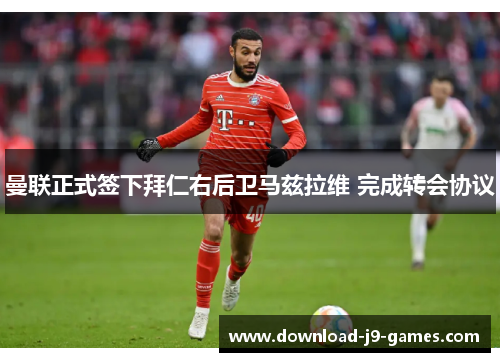 曼联正式签下拜仁右后卫马兹拉维 完成转会协议 曼联正式签下拜仁右后卫马兹拉维 完成转会协议