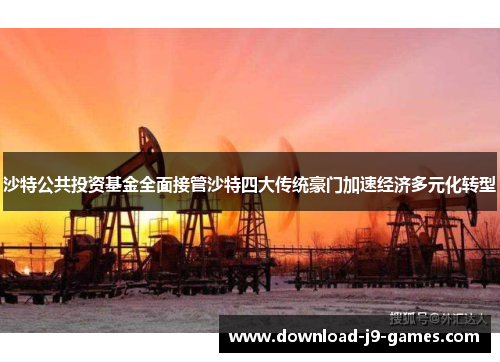 沙特公共投资基金全面接管沙特四大传统豪门加速经济多元化转型