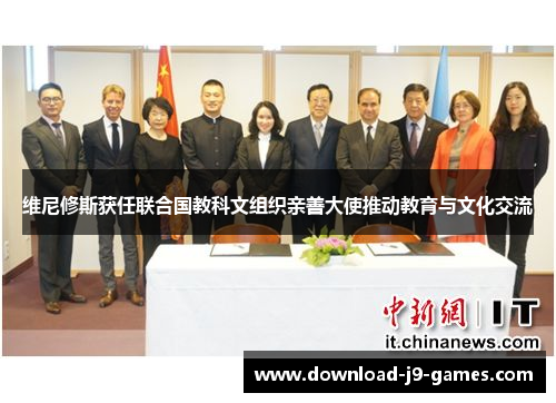 维尼修斯获任联合国教科文组织亲善大使推动教育与文化交流 维尼修斯获任联合国教科文组织亲善大使推动教育与文化交流